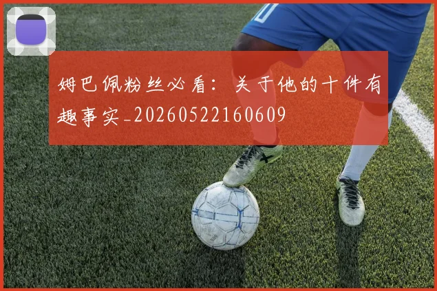 姆巴佩粉丝必看：关于他的十件有趣事实_20260522160609