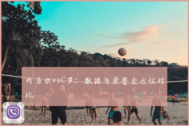 内马尔vsC罗：数据与荣誉全方位对比