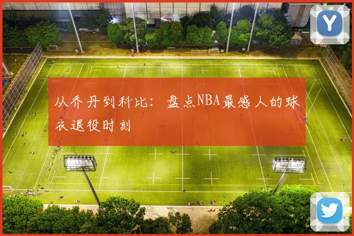 从乔丹到科比：盘点NBA最感人的球衣退役时刻