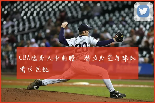 CBA选秀大会前瞻：潜力新星与球队需求匹配