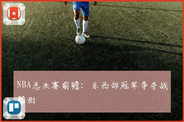 NBA总决赛前瞻:东西部冠军争夺战预测