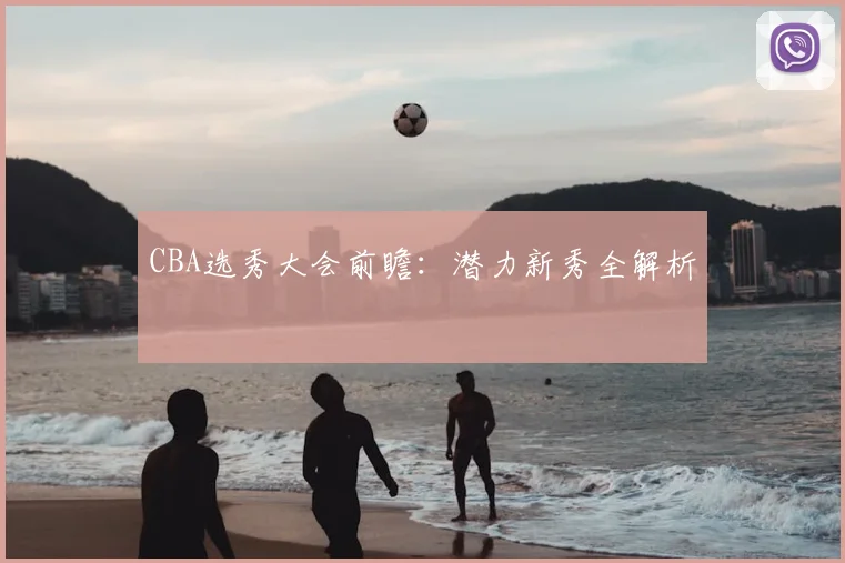 CBA选秀大会前瞻：潜力新秀全解析