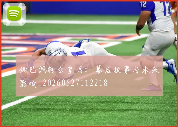 姆巴佩转会皇马：幕后故事与未来影响_20260527112218