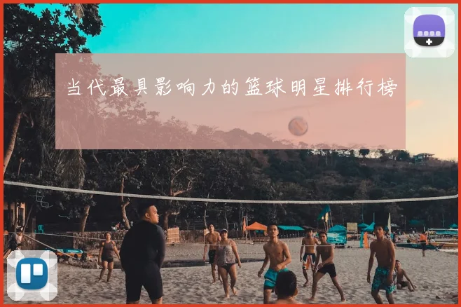 当代最具影响力的篮球明星排行榜