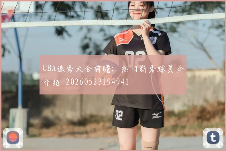 CBA选秀大会前瞻：热门新秀球员全介绍_20260523194941
