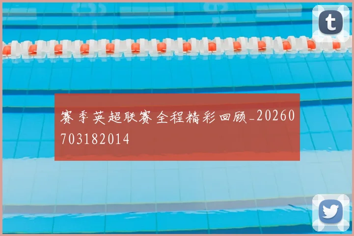 赛季英超联赛全程精彩回顾_20260703182014