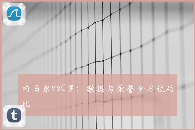 内马尔vsC罗：数据与荣誉全方位对比