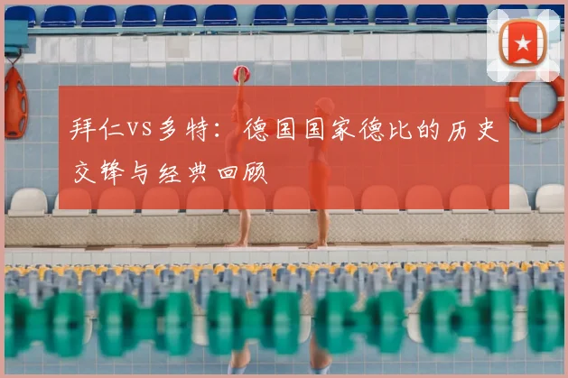 拜仁vs多特：德国国家德比的历史交锋与经典回顾