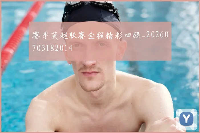 赛季英超联赛全程精彩回顾_20260703182014